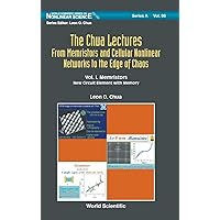 Chua Lectures, The: From Memristors and Cellular Nonlinear Networks to the Edge of Chaos - Volume I. Memristors: New Circuit Element with Memory (World Scientific Nonlinear Science Series a)