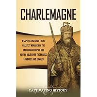 Charlemagne: A Captivating Guide to the Greatest Monarch of the Carolingian Empire and How He Ruled over the Franks, Lombards, and Romans (Biographies)
