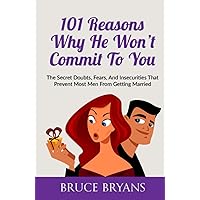 101 Reasons Why He Won’t Commit To You: The Secret Fears, Doubts, and Insecurities That Prevent Most Men from Getting Married (Smart Dating Books for Women)