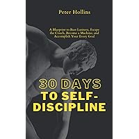 30 Days to Self-Discipline: A Blueprint to Bust Laziness, Escape the Couch, Become a Machine, and Accomplish Your Every Goal (Practical Self-Discipline 2.ed) (Live a Disciplined Life)