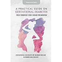 A Practical Guide on Gestational Diabetes: Ten Things You Need to Know A Practical Guide on Gestational Diabetes: Ten Things You Need to Know Paperback