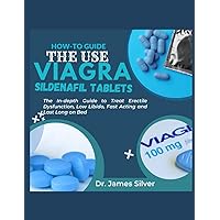 HOW-TO GUIDE THE USE VIAGRA SILDENAFIL TABLETS: The In-depth Guide to Treat Erectile Dysfunction, Low Libido, Fast Acting and Last Long on Bed