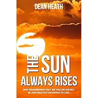 The Sun Always Rises: Why remembering that we will die should be our greatest incentive to live!