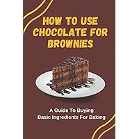 How To Use Chocolate For Brownies: A Guide To Buying Basic Ingredients For Baking