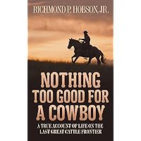 Nothing Too Good for a Cowboy: A True Account of Life on the Last Great Cattle Frontier Nothing Too Good for a Cowboy: A True Account of Life on the Last Great Cattle Frontier Mass Market Paperback Kindle Paperback Hardcover