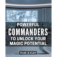Powerful Commanders to Unlock Your Magic Potential.: Master the Art of Magic: Decoding the Techniques of the Most Powerful Commanders to Unleash Your True Potential.