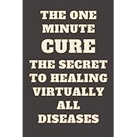 The One Minute Cure The Secret To Healing Virtually All Diseases: Best Journal Notebook Gift For Your Love Friends, Family, Co-Worker, Boyfriend, Girlfriend…