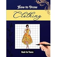 How to Draw CLOTHING Book for Teens: Simple Guide to Draw Beautiful Dresses , Clothing and Fashion Stuff (with Names) - Book for Teens , Kids (Girls ... and Adults (How to Draw FASHION Book Series)