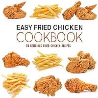 Easy Fried Chicken Cookbook: 50 Delicious Fried Chicken Recipes Easy Fried Chicken Cookbook: 50 Delicious Fried Chicken Recipes Paperback Kindle