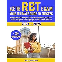ACE THE RBT EXAM: YOUR ULTIMATE GUIDE TO SUCCESS: Comprehensive Strategies, 500+ Practice Questions, and Career-Building Insights for Aspiring Registered Behavior Technicians