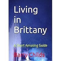 Living in Brittany: A Short Amusing Guide Living in Brittany: A Short Amusing Guide Paperback Kindle Hardcover