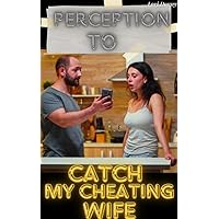 Perception To Catch My Cheating Wife: ( A short anthology about infidelity, betrayal, deception, erotica, heartbreak, angst divorce, no second chance, mystery, secrets ) Perception To Catch My Cheating Wife: ( A short anthology about infidelity, betrayal, deception, erotica, heartbreak, angst divorce, no second chance, mystery, secrets ) Kindle