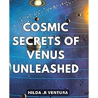 Cosmic Secrets of Venus Unleashed: Unleashing the Mysteries: Discovering the Cosmic Secrets of Venus for Spiritual Growth.