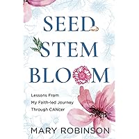 Seed, Stem, Bloom: Lessons from My Faith-Led Journey through CANcer Seed, Stem, Bloom: Lessons from My Faith-Led Journey through CANcer Paperback Kindle
