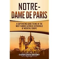 Notre-Dame de Paris: A Captivating Guide to One of the Most Famous Catholic Cathedrals of Medieval Europe (Exploring Europe’s Past)