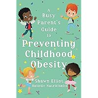 A Busy Parent's Guide to Preventing Childhood Obesity: Easy Tips to Help Your Child Have a Healthy Body Weight For Life (Children's Health and Wellness) A Busy Parent's Guide to Preventing Childhood Obesity: Easy Tips to Help Your Child Have a Healthy Body Weight For Life (Children's Health and Wellness) Paperback Kindle