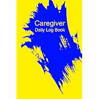 Caregiver Daily Log Book: To Help & Keep Their Notes Organized for everyday Activities, Medications & Meals Report| Day to Day Health Appointment journal| Daily planner with detailed.