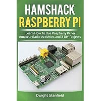Hamshack Raspberry Pi: Learn How To Use Raspberry Pi For Amateur Radio Activities And 3 DIY Projects Hamshack Raspberry Pi: Learn How To Use Raspberry Pi For Amateur Radio Activities And 3 DIY Projects Paperback Kindle