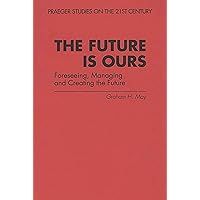 The Future Is Ours: Foreseeing, Managing and Creating the Future The Future Is Ours: Foreseeing, Managing and Creating the Future Paperback Hardcover Mass Market Paperback
