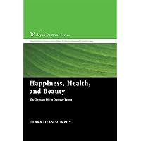 Happiness, Health, and Beauty: The Christian Life in Everyday Terms (Wesleyan Doctrine) Happiness, Health, and Beauty: The Christian Life in Everyday Terms (Wesleyan Doctrine) Paperback Kindle Hardcover