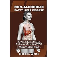 NON-ALCOHOLIC FATTY LIVER DISEASE: The Ultimate Guide to Diagnosis, Treatment, and Prevention of NAFLD (Things You Must Know) NON-ALCOHOLIC FATTY LIVER DISEASE: The Ultimate Guide to Diagnosis, Treatment, and Prevention of NAFLD (Things You Must Know) Paperback Kindle