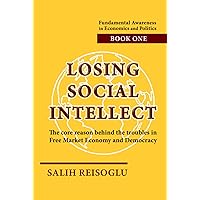 Losing Social Intellect: The core reason behind the troubles in Free Market Economy and Democracy (Fundamental Awareness in Economics and Politics)