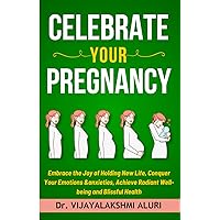 Celebrate Your Pregnancy: Embrace the Joy of Holding New Life, Conquer Your Emotions &anxieties, Achieve Radiant Well-being and Blissful Health (Women's Health)