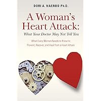A Woman's Heart Attack: What Your Doctor May Not Tell You: What Every Women Needs to Know to Prevent, Recover, and Heal from a Heart Attack A Woman's Heart Attack: What Your Doctor May Not Tell You: What Every Women Needs to Know to Prevent, Recover, and Heal from a Heart Attack Paperback Kindle