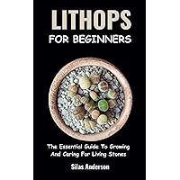 LITHOPS FOR BEGINNERS: The Essential Guide To Growing And Caring For Living Stones LITHOPS FOR BEGINNERS: The Essential Guide To Growing And Caring For Living Stones Paperback Kindle