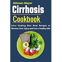 Cirrhosis Cookbook: Liver Healing Diet Meal Recipes to Revers Liver Injury and Live a Healthy Life Cirrhosis Cookbook: Liver Healing Diet Meal Recipes to Revers Liver Injury and Live a Healthy Life Paperback Kindle