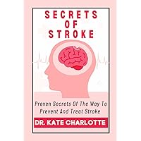 SECRETS OF STROKE: Proven Secrets Of The Way To Prevent And Treat Stroke