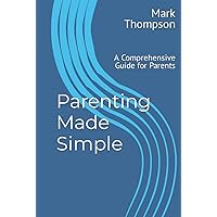 Parenting Made Simple: A Comprehensive Guide for Parents