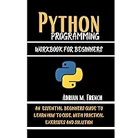 Phython Programming Workbook For Beginners : An Essential Beginners Guide To Learn How To Code, With Practical Exercises And solution Phython Programming Workbook For Beginners : An Essential Beginners Guide To Learn How To Code, With Practical Exercises And solution Kindle Paperback