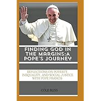Finding God in the Margins: A Pope's Journey: Reflections on Poverty, Inequality, and Social Justice with Pope Francis Finding God in the Margins: A Pope's Journey: Reflections on Poverty, Inequality, and Social Justice with Pope Francis Kindle Paperback