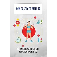 How To Stay Fit After 50: Fitness Guide For Women Over 50