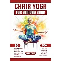 Chair Yoga for Seniors Book: 95 Quick & Simple Sitting Exercises for Elderly Men, Women, Beginners over 60 to Lose Weight & Improve Balance, Illustrated, Large Print Chair Yoga for Seniors Book: 95 Quick & Simple Sitting Exercises for Elderly Men, Women, Beginners over 60 to Lose Weight & Improve Balance, Illustrated, Large Print Kindle Paperback