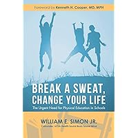 Break a Sweat, Change Your Life: The Urgent Need for Physical Education in Schools Break a Sweat, Change Your Life: The Urgent Need for Physical Education in Schools Paperback Kindle Hardcover
