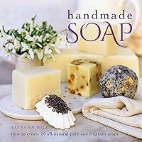 Handmade Soap: How To Create 20 All-Natural Pure And Fragrant Soaps