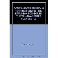 SOME INSECTS INJURIOUS TO TRUCK CROPS - THE LIMA-BEAN POD-BORER, THE YELLOW-NECKED FLEA-BEETLE SOME INSECTS INJURIOUS TO TRUCK CROPS - THE LIMA-BEAN POD-BORER, THE YELLOW-NECKED FLEA-BEETLE Paperback