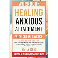 Workbook for Healing Anxious Attachment with CBT in 4 Weeks: A Step-By-Step Guide to Overcoming Anxiety, Embracing Freedom, and Building Secure Attachments in Relationships.
