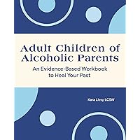 Adult Children of Alcoholic Parents: An Evidence-Based Workbook to Heal Your Past Adult Children of Alcoholic Parents: An Evidence-Based Workbook to Heal Your Past Paperback Kindle