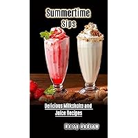 Summertime Sips: Delicious Milkshake and Juice Recipes Summertime Sips: Delicious Milkshake and Juice Recipes Kindle Paperback