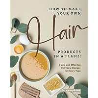 How to Make Your Own Hair Products in a Flash!: Quick and Effective Hair Care Recipes for Every Type How to Make Your Own Hair Products in a Flash!: Quick and Effective Hair Care Recipes for Every Type Paperback Kindle