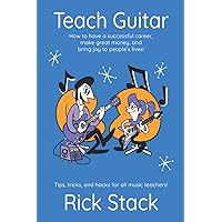 Teach Guitar: How to have a successful career, make great money, and bring joy to people's lives! Teach Guitar: How to have a successful career, make great money, and bring joy to people's lives! Paperback Kindle