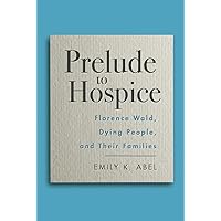 Prelude to Hospice: Florence Wald, Dying People, and their Families (Critical Issues in Health and Medicine) Prelude to Hospice: Florence Wald, Dying People, and their Families (Critical Issues in Health and Medicine) Kindle Hardcover Paperback