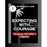 EXPECTING WITH COURAGE: 'Navigating HIV/AIDS in Pregnancy' EXPECTING WITH COURAGE: 'Navigating HIV/AIDS in Pregnancy' Kindle Paperback