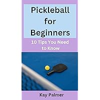 Pickleball for Beginners: 10 Tips You Need to Know Pickleball for Beginners: 10 Tips You Need to Know Paperback Kindle