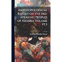 Anthropological Report on the Ibo-speaking Peoples of Nigeria Volume pt.5 Anthropological Report on the Ibo-speaking Peoples of Nigeria Volume pt.5 Hardcover Paperback