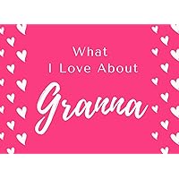 What I Love About Granna: Fill in The Blank Book Gift Journal for Granna ( Things I Love About Granna ) Perfect Gift For Granna's Birthday and ... Her! ( Granna I wrote A Book About You )