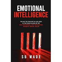 Emotional Intelligence: The Key to Thriving in Life: Lock in the Four Pillars of EQ: Self Awareness, Self-Regulation, Empathy, and Social Skills